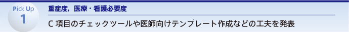 Pick Up 1　重症度，医療・看護必要度 C項目のチェックツールや医師向けテンプレート作成などの工夫を発表